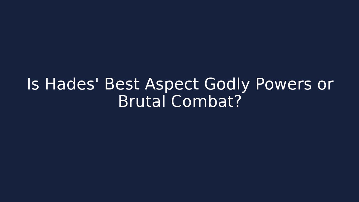 Is Hades' Best Aspect Godly Powers or Brutal Combat?