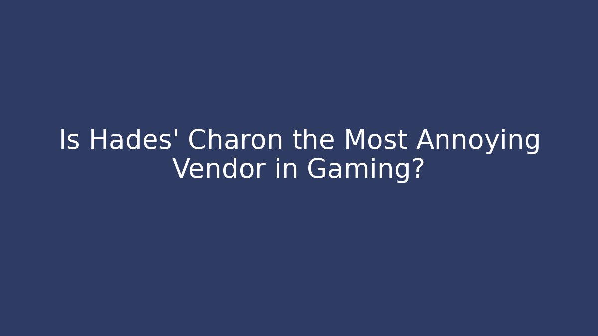 Is Hades' Charon the Most Annoying Vendor in Gaming?