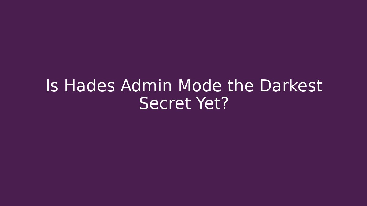 Is Hades Admin Mode the Darkest Secret Yet?