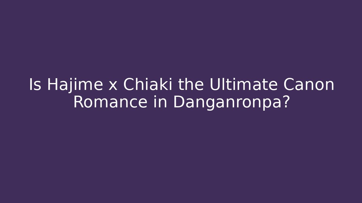Is Hajime x Chiaki the Ultimate Canon Romance in Danganronpa?