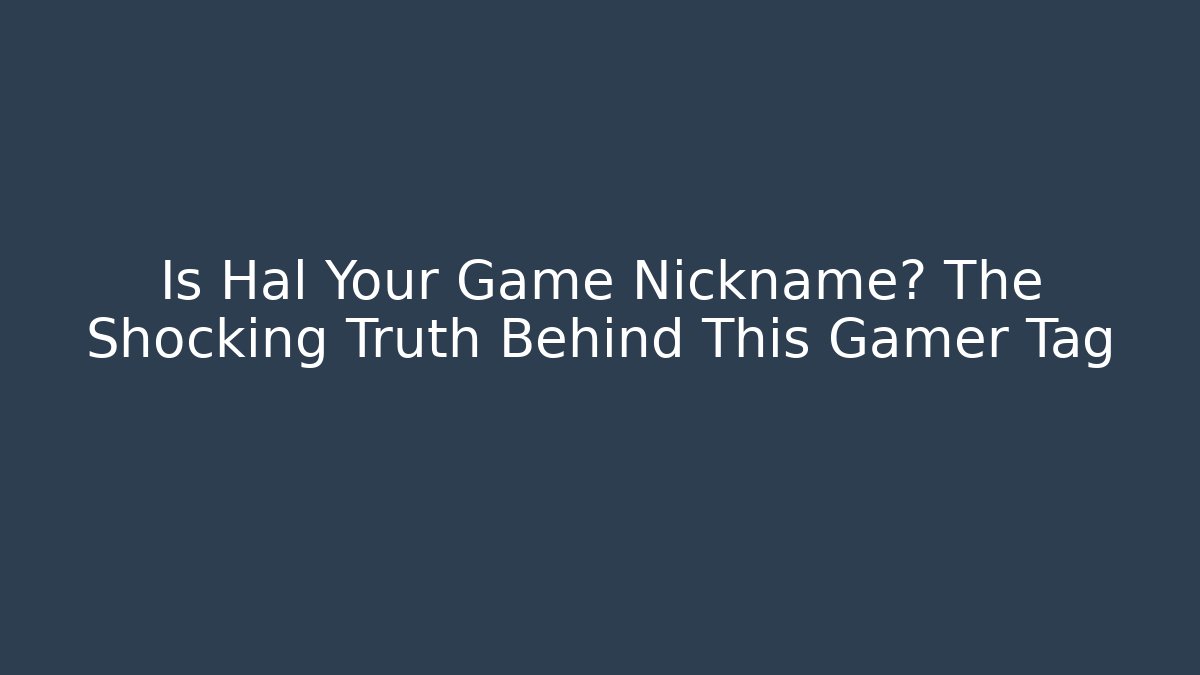 Is Hal Your Game Nickname? The Shocking Truth Behind This Gamer Tag