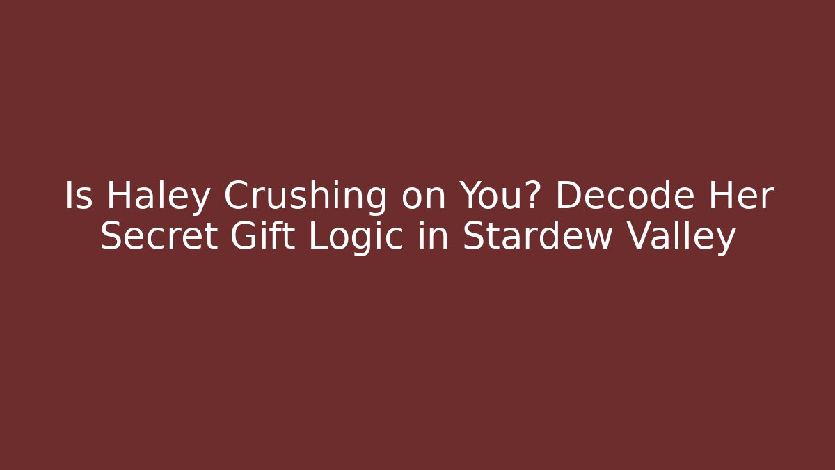 Is Haley Crushing on You? Decode Her Secret Gift Logic in Stardew Valley