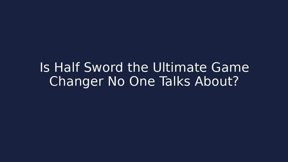 Is Half Sword the Ultimate Game Changer No One Talks About?