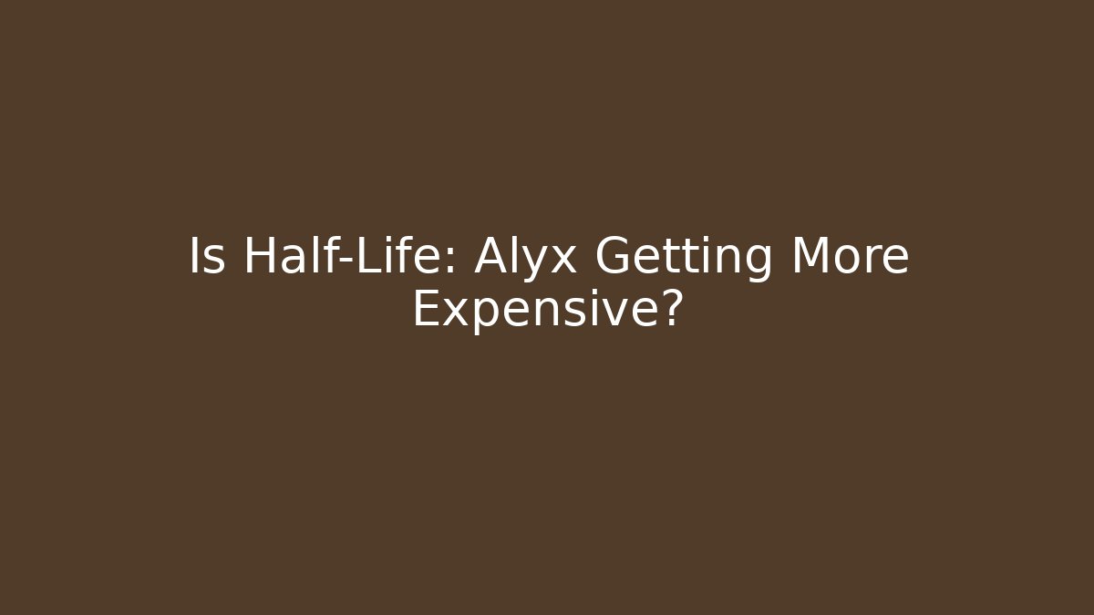 Is Half-Life: Alyx Getting More Expensive? - Critter Realm