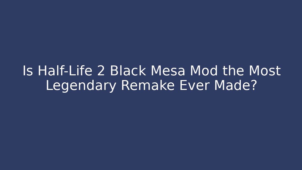 Is Half-Life 2 Black Mesa Mod the Most Legendary Remake Ever Made?