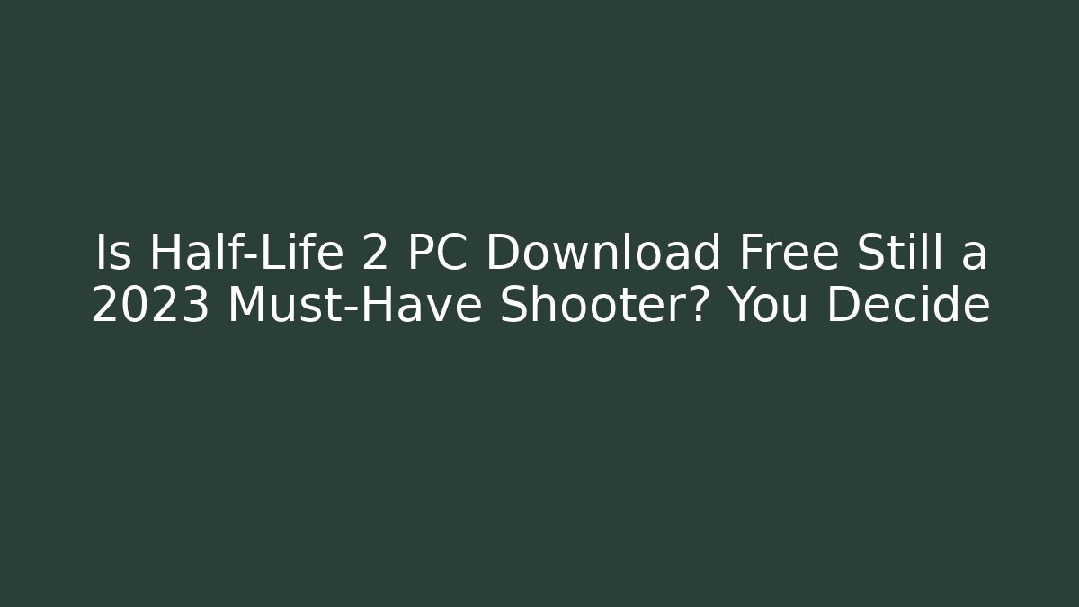 Is Half-Life 2 PC Download Free Still a 2023 Must-Have Shooter? You Decide