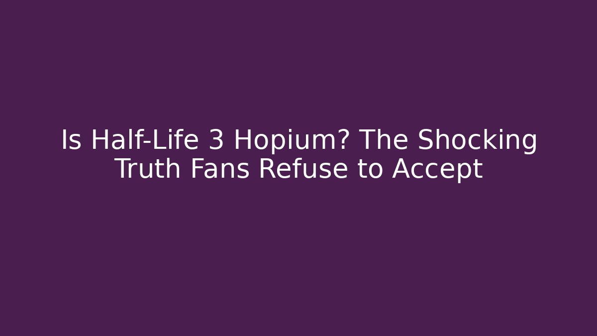 Is Half-Life 3 Hopium? The Shocking Truth Fans Refuse to Accept