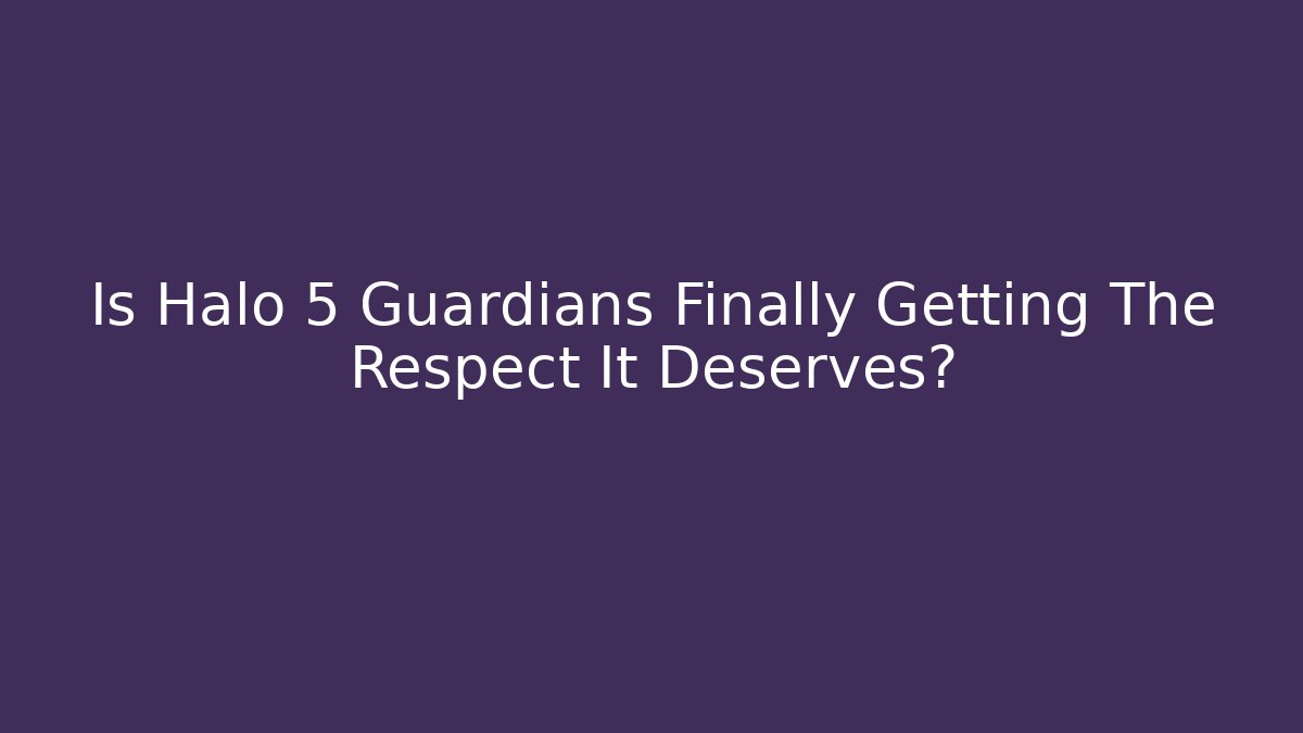 Is Halo 5 Guardians Finally Getting The Respect It Deserves?