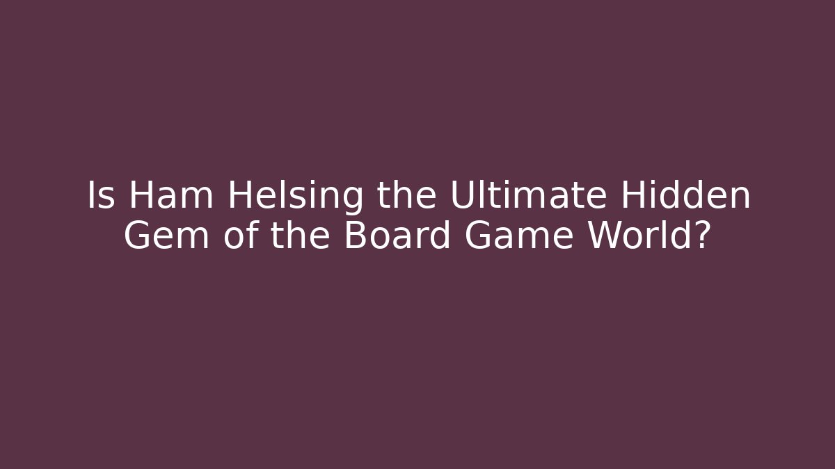 Is Ham Helsing the Ultimate Hidden Gem of the Board Game World?