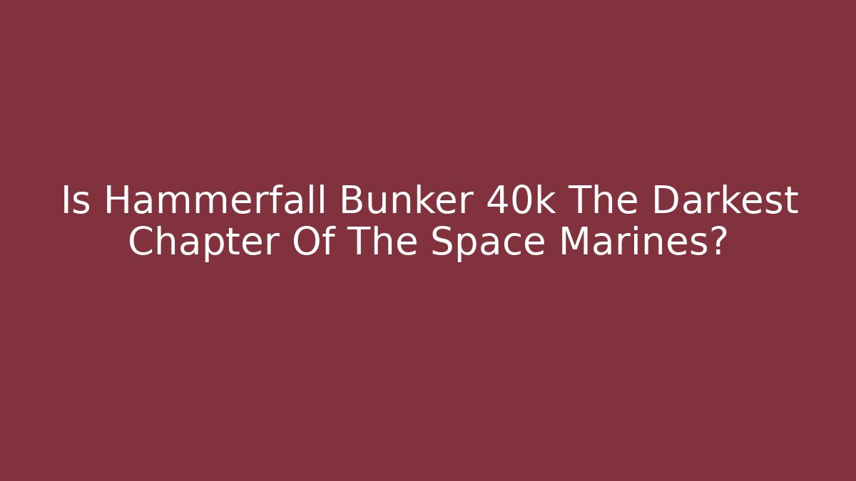 Is Hammerfall Bunker 40k The Darkest Chapter Of The Space Marines?