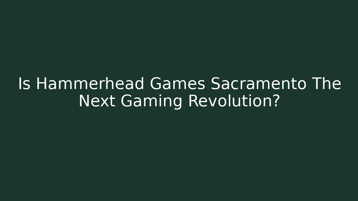 Is Hammerhead Games Sacramento The Next Gaming Revolution?
