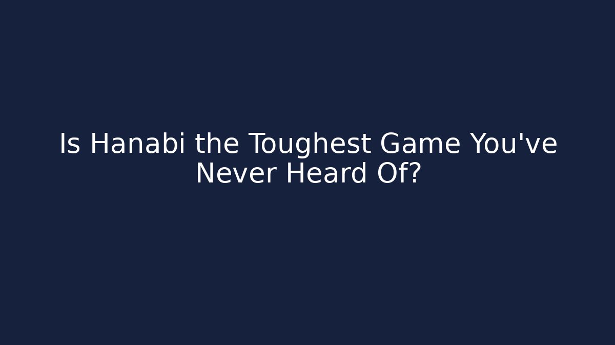 Is Hanabi the Toughest Game You've Never Heard Of?