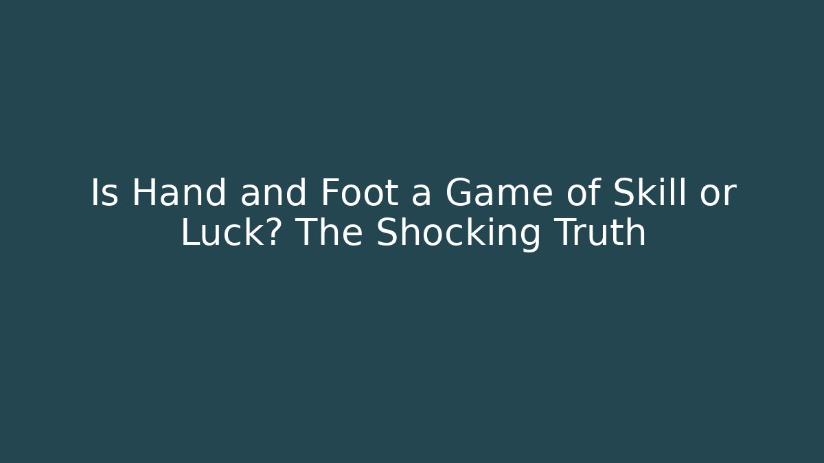 Is Hand and Foot a Game of Skill or Luck? The Shocking Truth