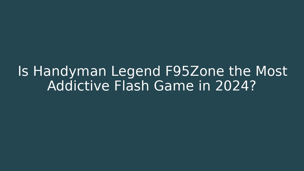 Is Handyman Legend F95Zone the Most Addictive Flash Game in 2024?