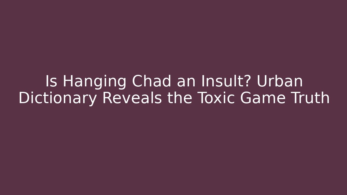 Is Hanging Chad an Insult? Urban Dictionary Reveals the Toxic Game Truth