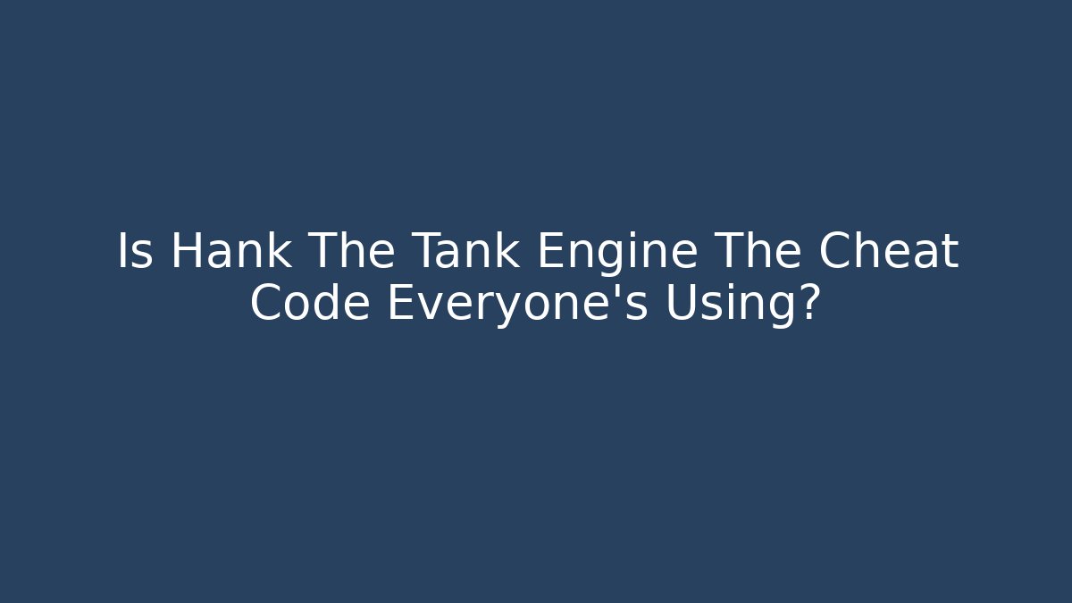 Is Hank The Tank Engine The Cheat Code Everyone's Using?