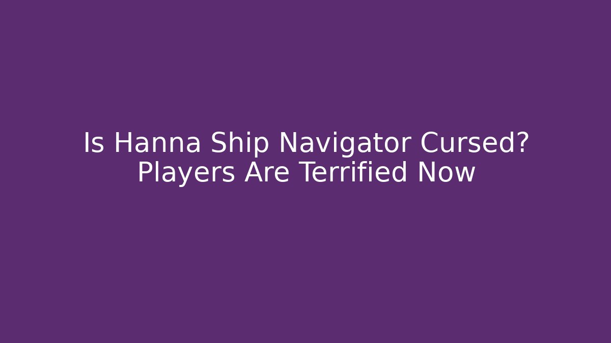 Is Hanna Ship Navigator Cursed? Players Are Terrified Now