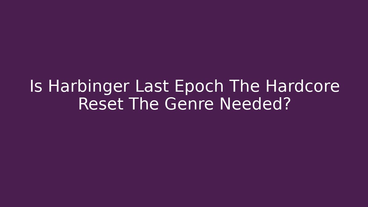 Is Harbinger Last Epoch The Hardcore Reset The Genre Needed?