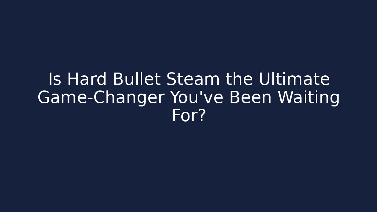 Is Hard Bullet Steam the Ultimate Game-Changer You've Been Waiting For?