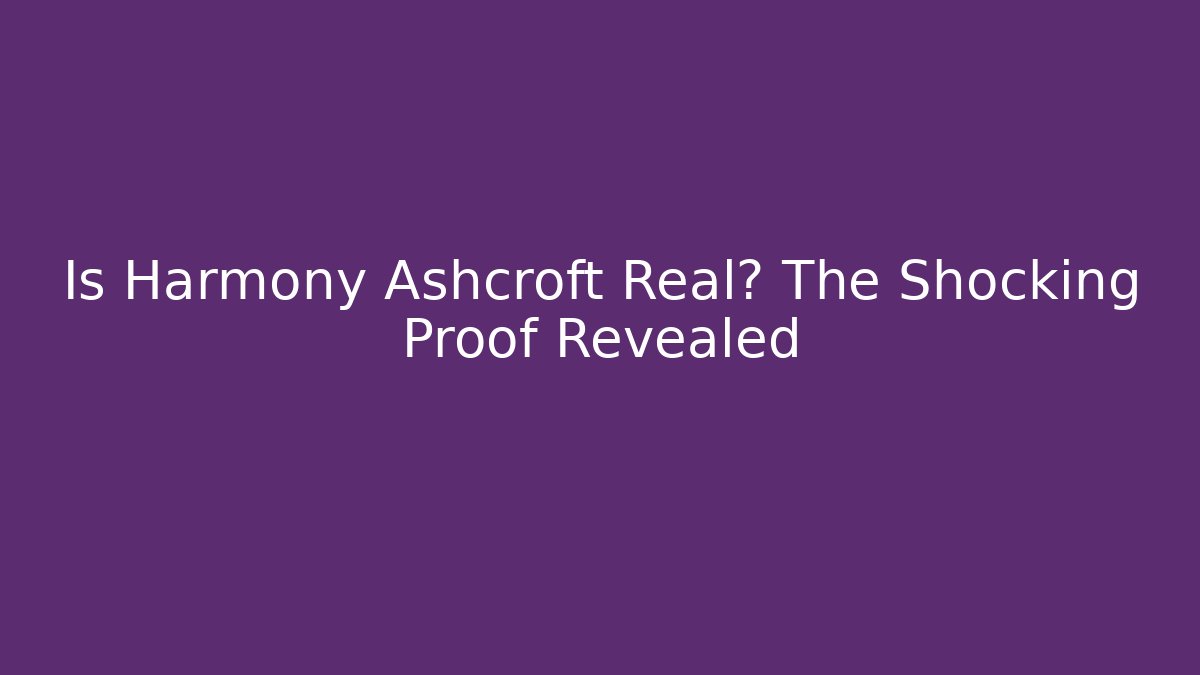 Is Harmony Ashcroft Real? The Shocking Proof Revealed