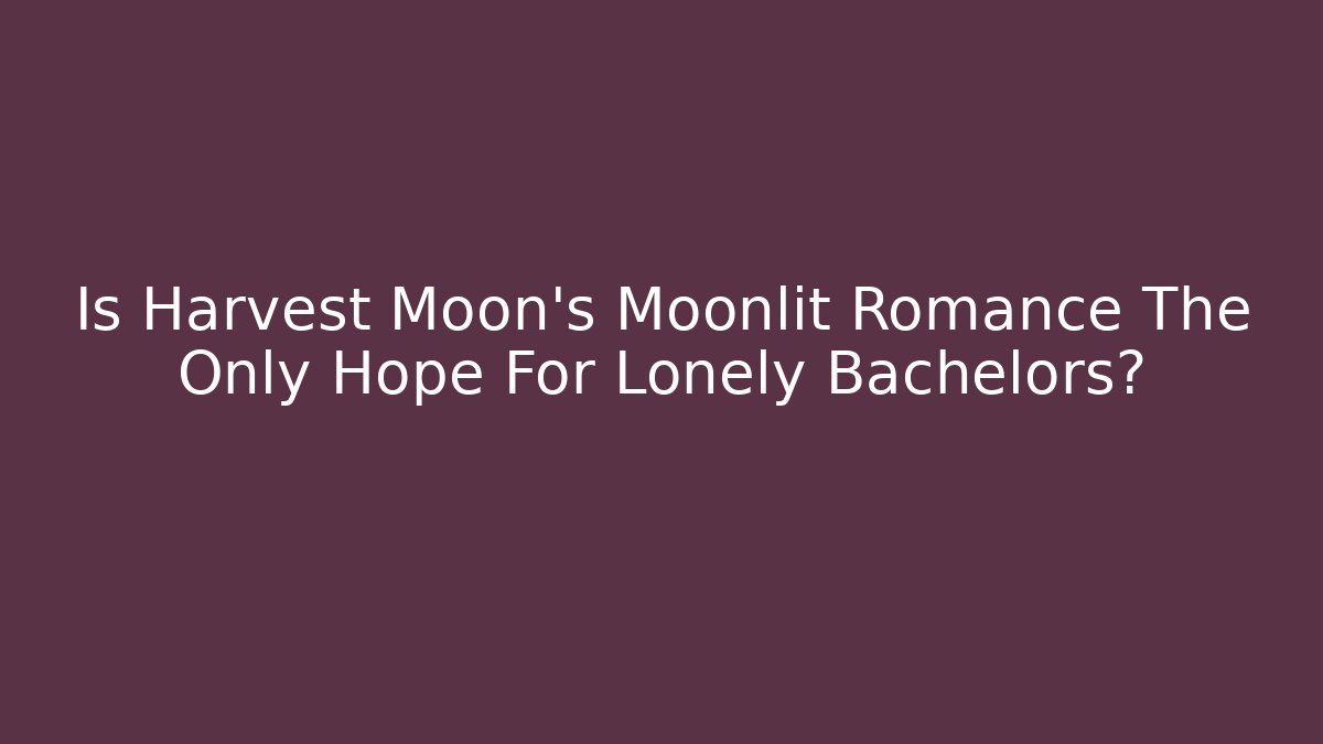 Is Harvest Moon's Moonlit Romance The Only Hope For Lonely Bachelors?