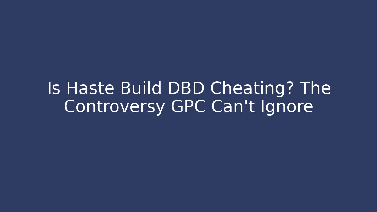 Is Haste Build DBD Cheating? The Controversy GPC Can’t Ignore