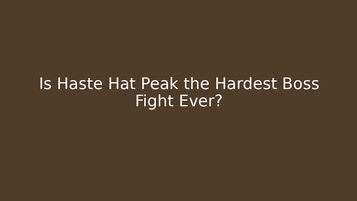 Is Haste Hat Peak the Hardest Boss Fight Ever?