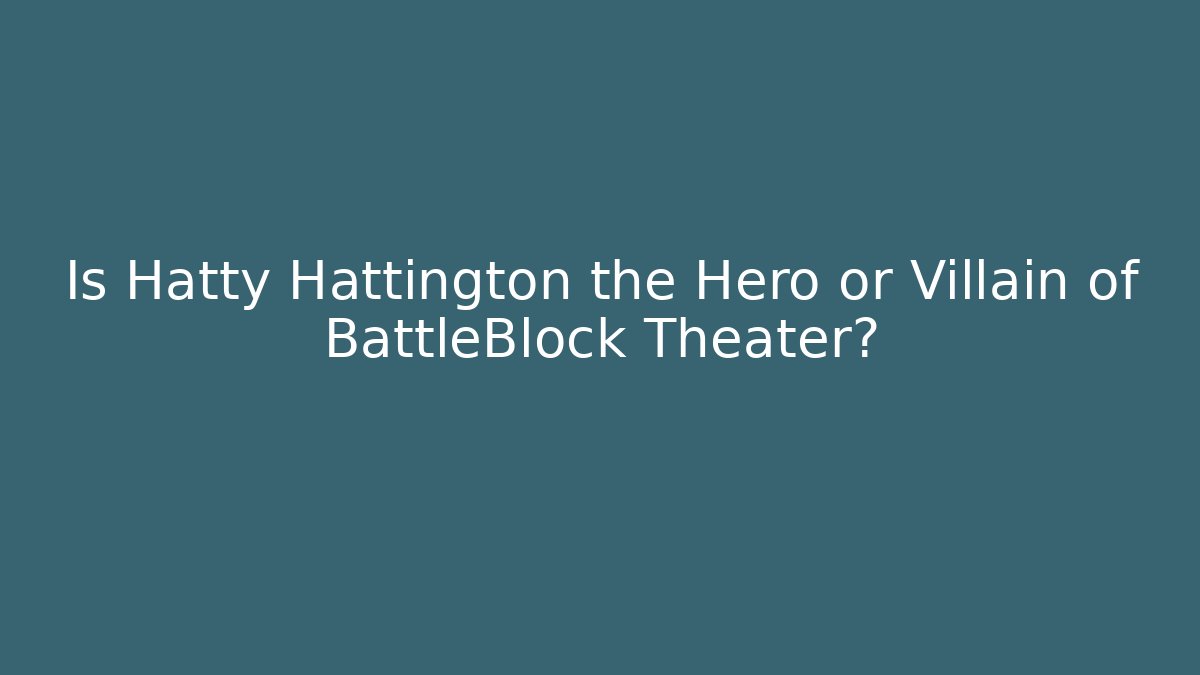 Is Hatty Hattington the Hero or Villain of BattleBlock Theater?