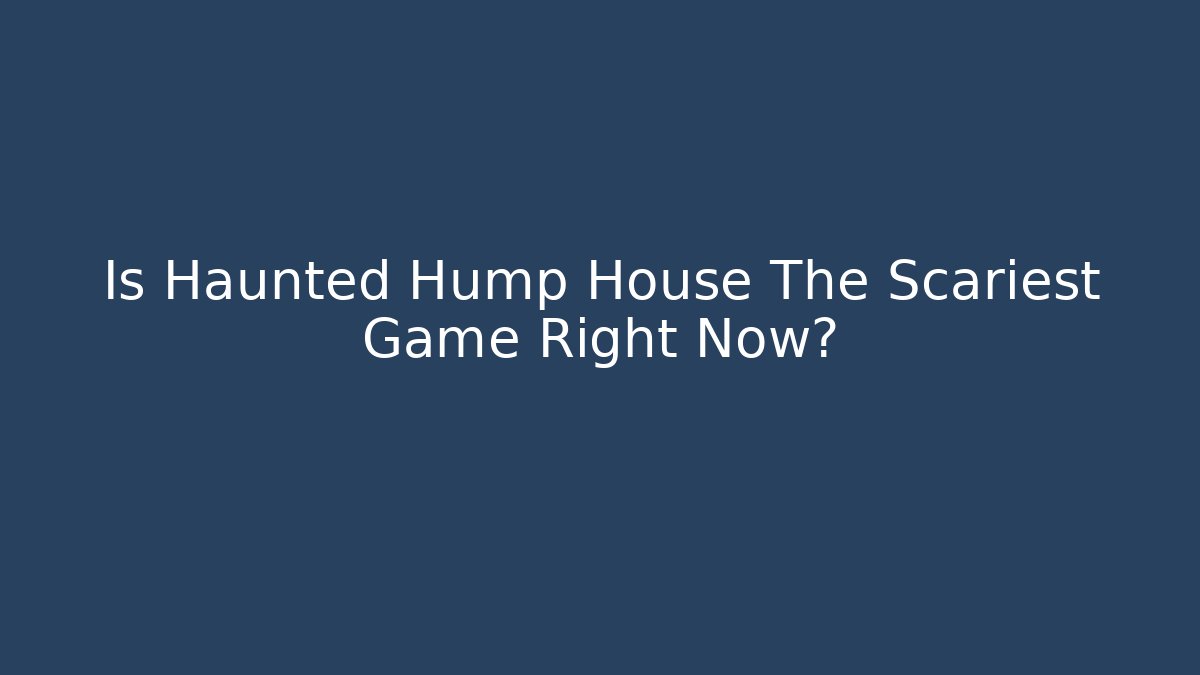 Is Haunted Hump House The Scariest Game Right Now?