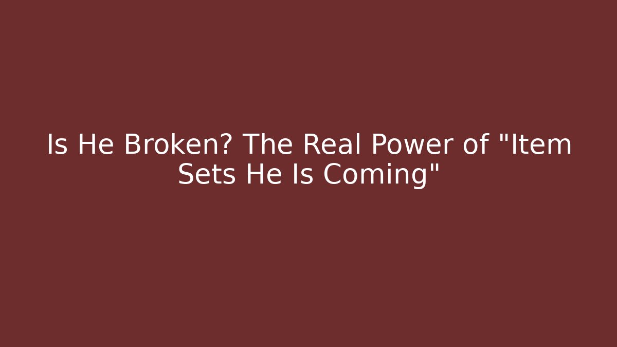 Is He Broken? The Real Power of “Item Sets He Is Coming”