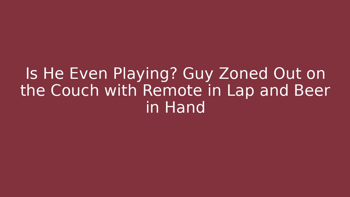 Is He Even Playing? Guy Zoned Out on the Couch with Remote in Lap and Beer in Hand - Critter Realm