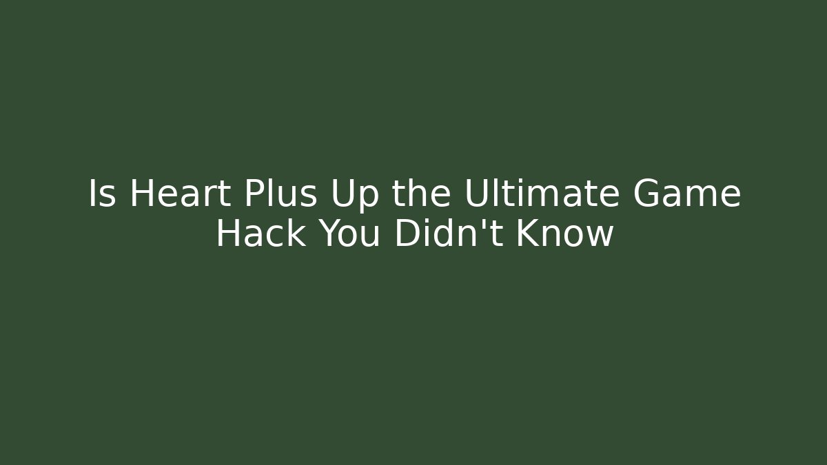 Is Heart Plus Up the Ultimate Game Hack You Didn't Know