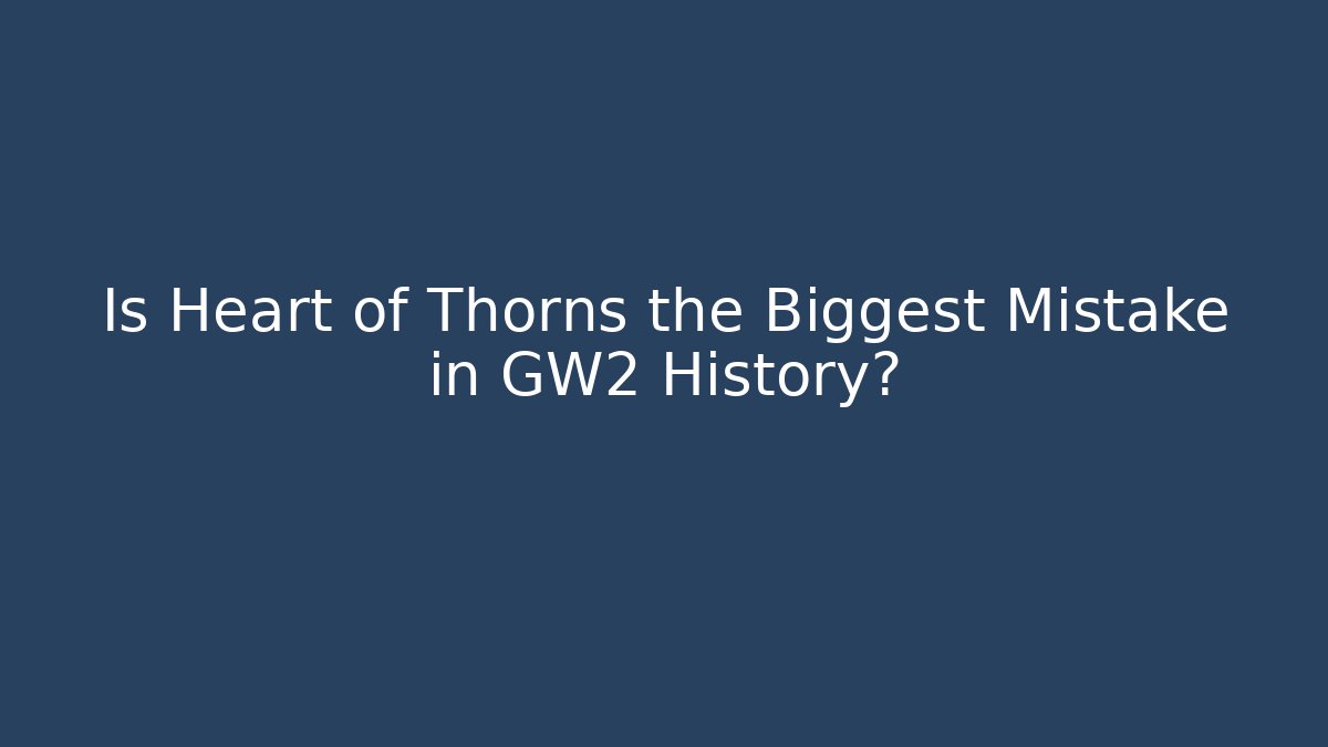 Is Heart of Thorns the Biggest Mistake in GW2 History?