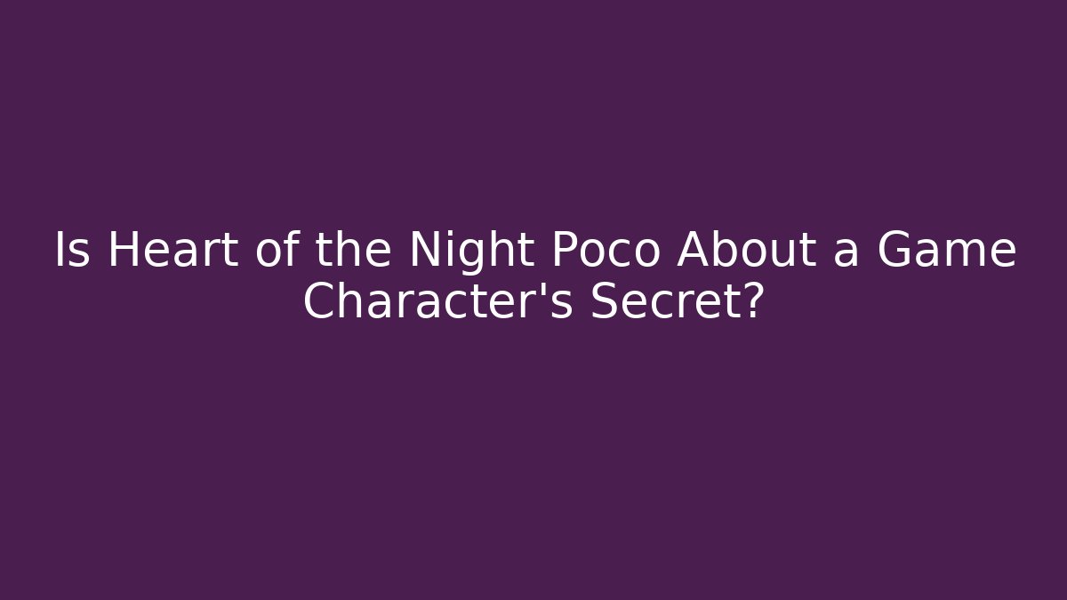 Is Heart of the Night Poco About a Game Character's Secret?