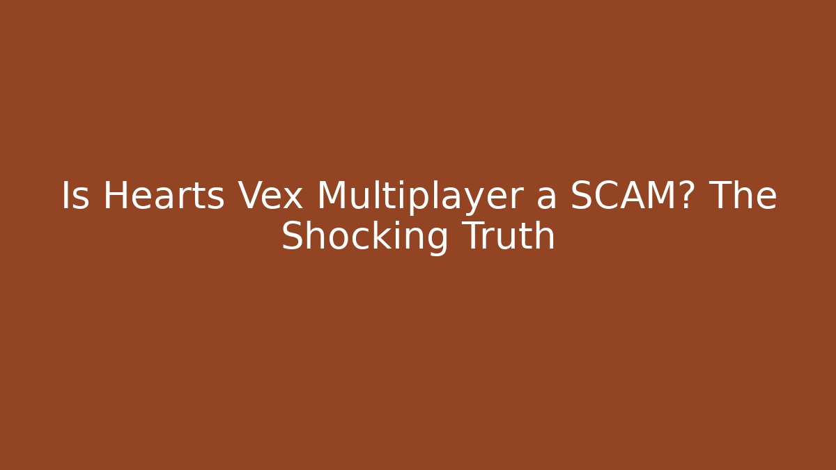 Is Hearts Vex Multiplayer a SCAM? The Shocking Truth