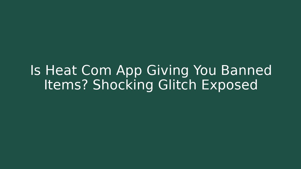 Is Heat Com App Giving You Banned Items? Shocking Glitch Exposed