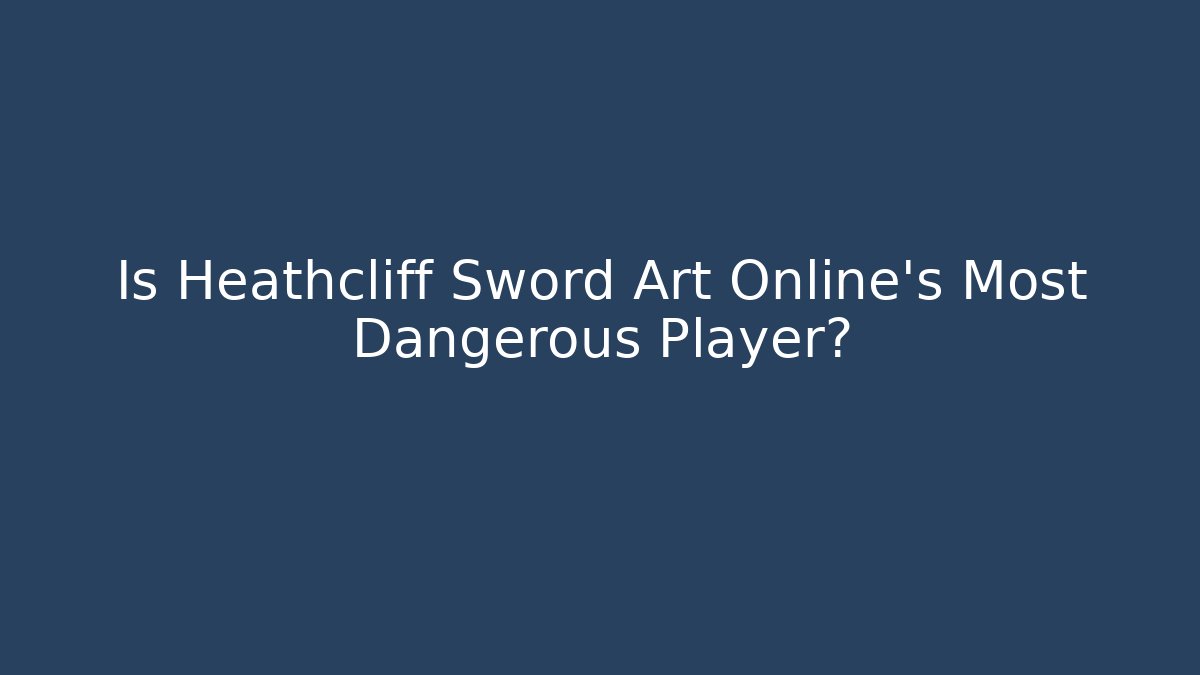 Is Heathcliff Sword Art Online's Most Dangerous Player?