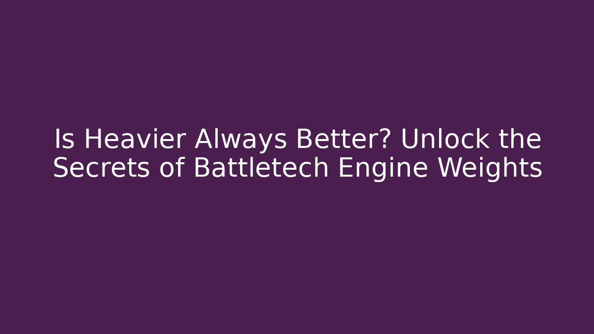 Is Heavier Always Better? Unlock the Secrets of Battletech Engine Weights