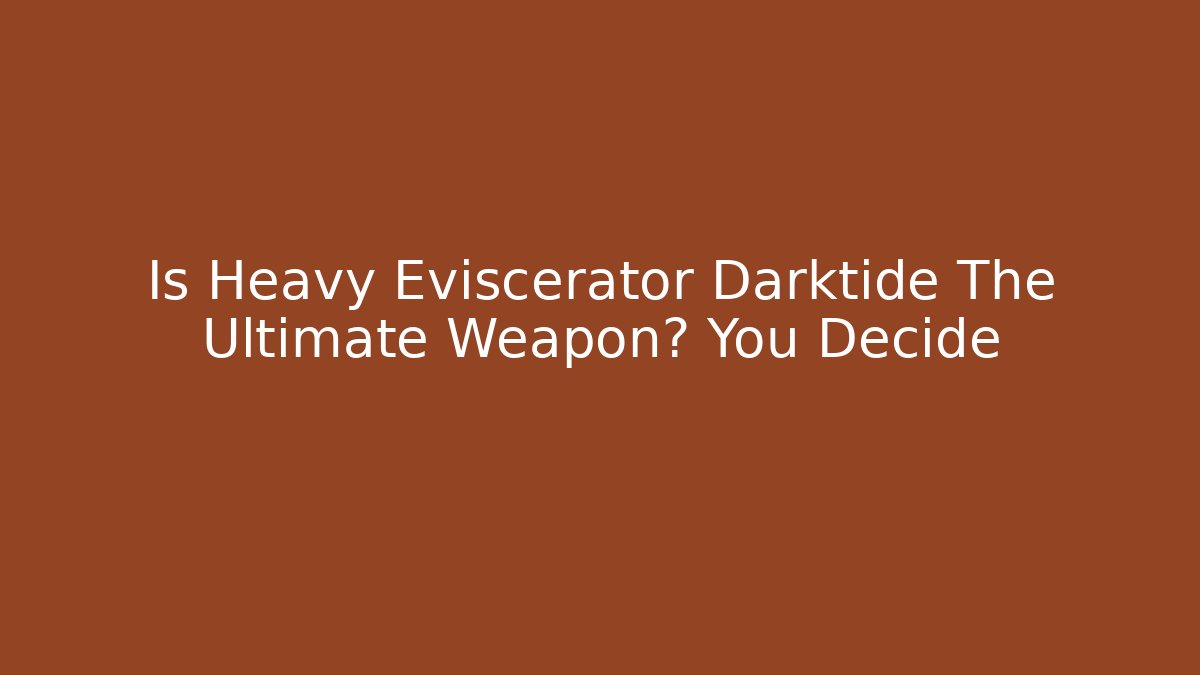 Is Heavy Eviscerator Darktide The Ultimate Weapon? You Decide