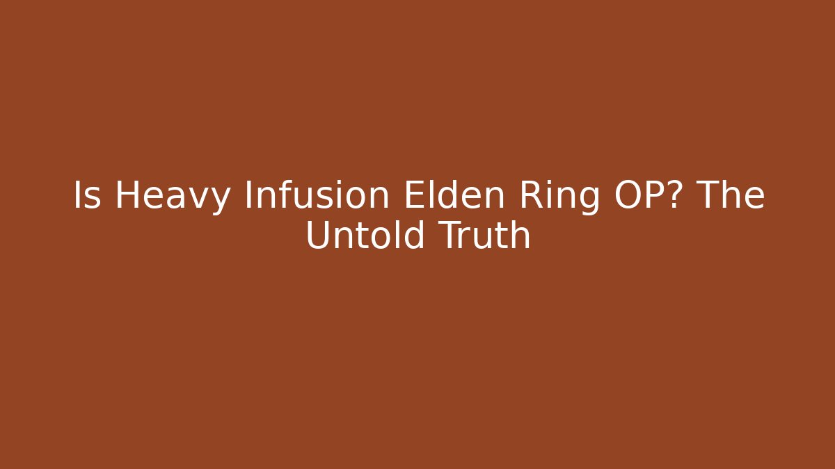 Is Heavy Infusion Elden Ring OP? The Untold Truth