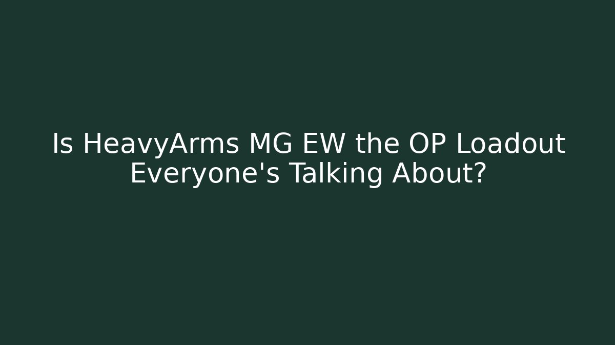 Is HeavyArms MG EW the OP Loadout Everyone’s Talking About?