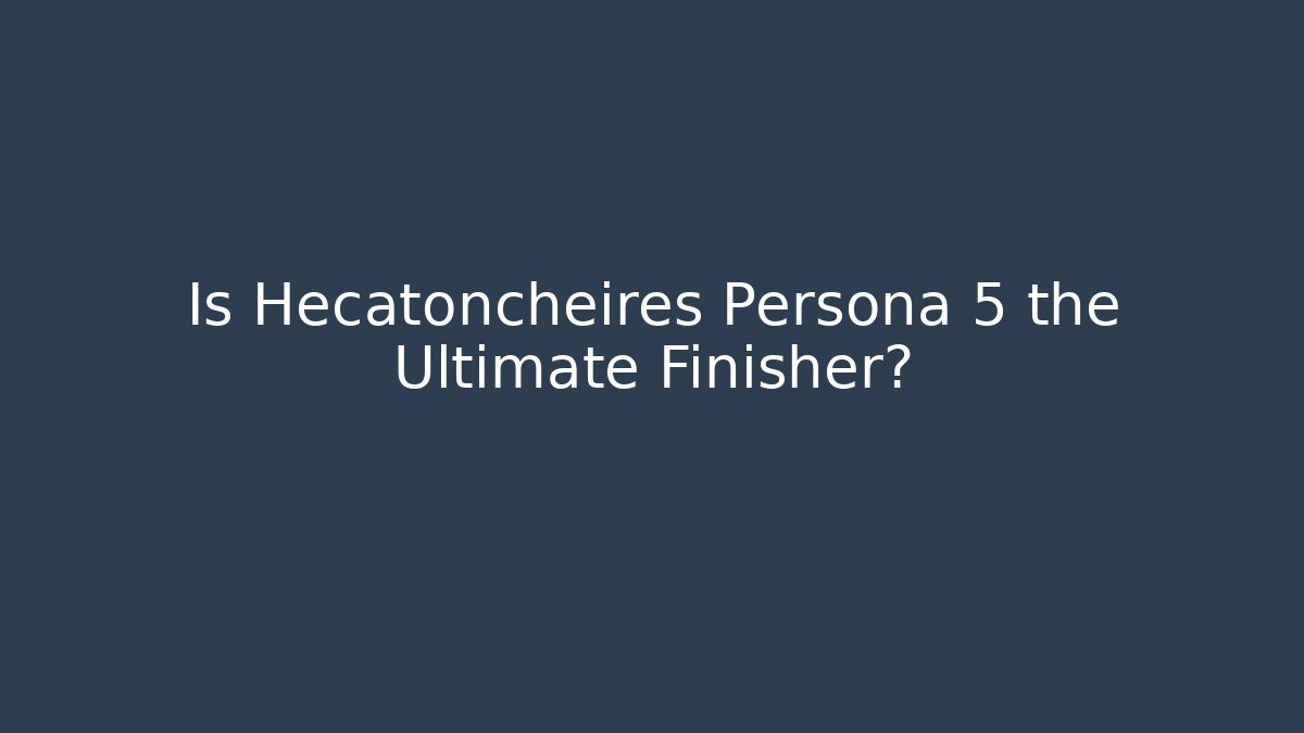 Is Hecatoncheires Persona 5 the Ultimate Finisher?
