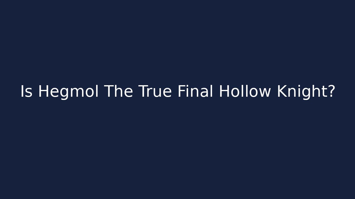 Is Hegmol The True Final Hollow Knight?