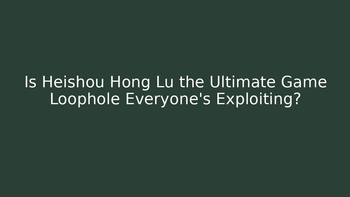 Is Heishou Hong Lu the Ultimate Game Loophole Everyone's Exploiting? - Critter Realm