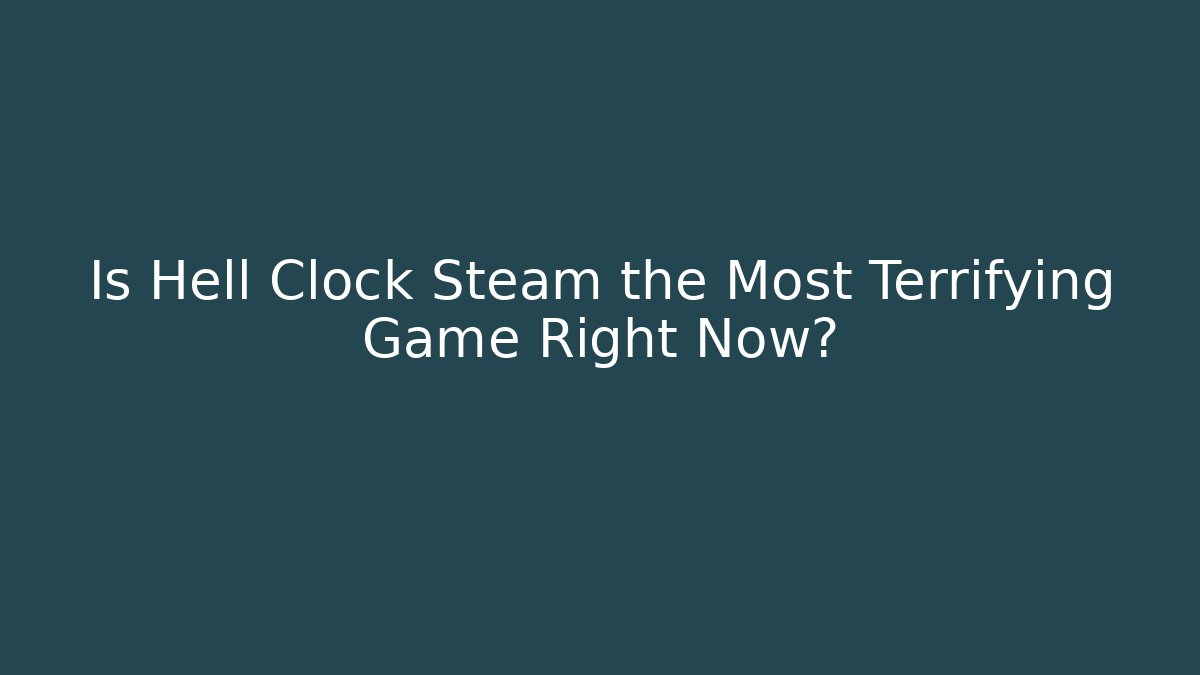 Is Hell Clock Steam the Most Terrifying Game Right Now?
