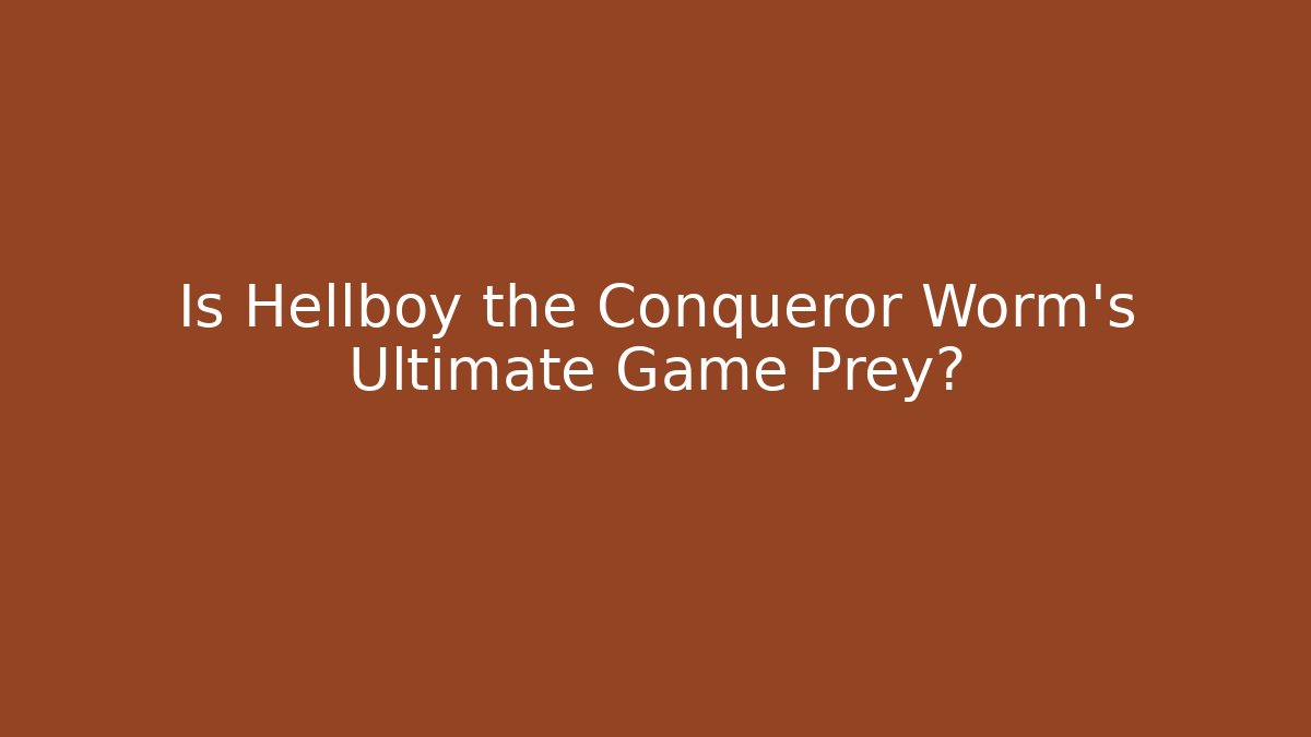 Is Hellboy the Conqueror Worm’s Ultimate Game Prey?