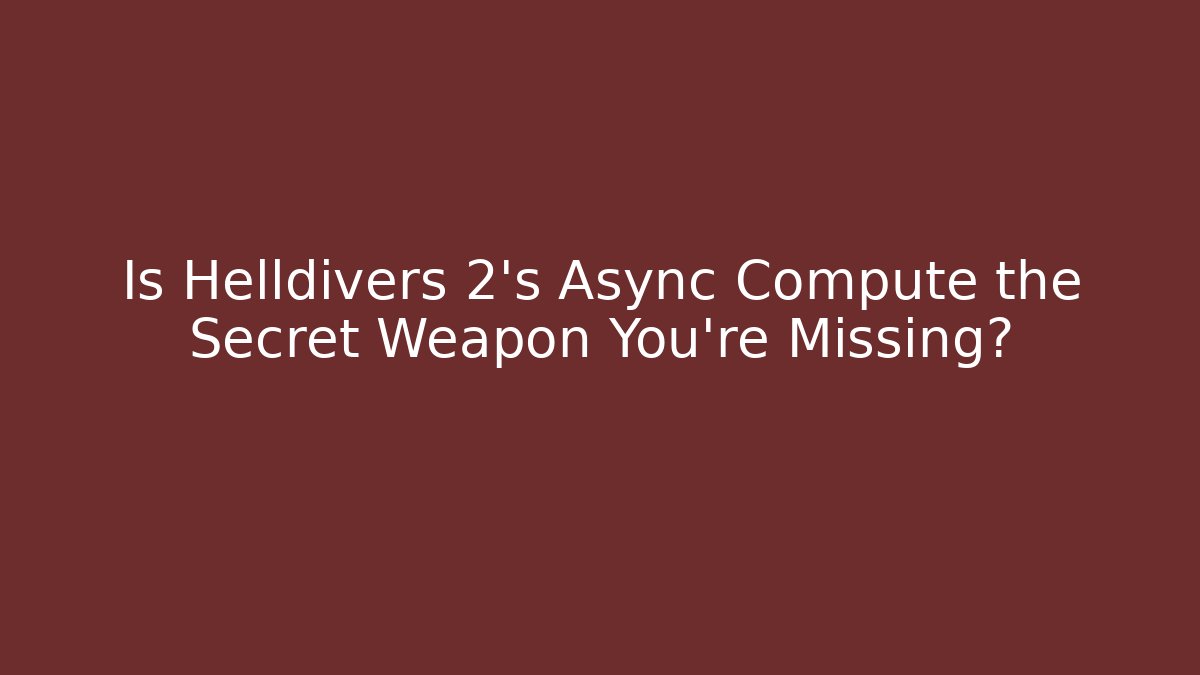Is Helldivers 2's Async Compute the Secret Weapon You're Missing?
