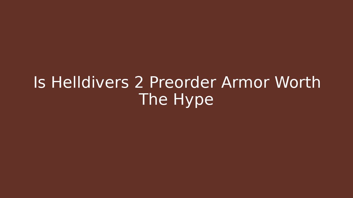 Is Helldivers 2 Preorder Armor Worth The Hype