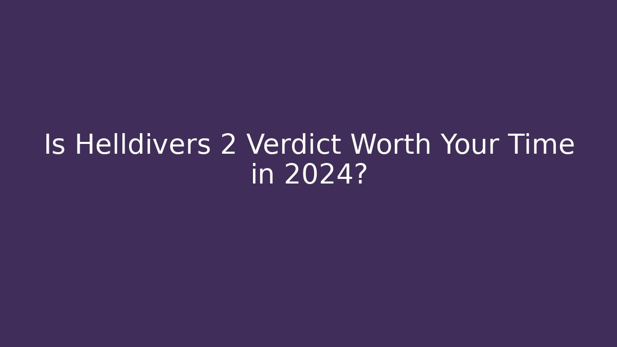 Is Helldivers 2 Verdict Worth Your Time in 2024?