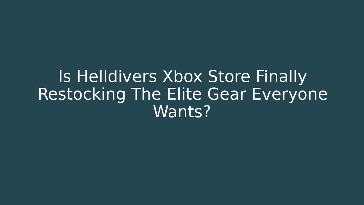 Is Helldivers Xbox Store Finally Restocking The Elite Gear Everyone Wants?